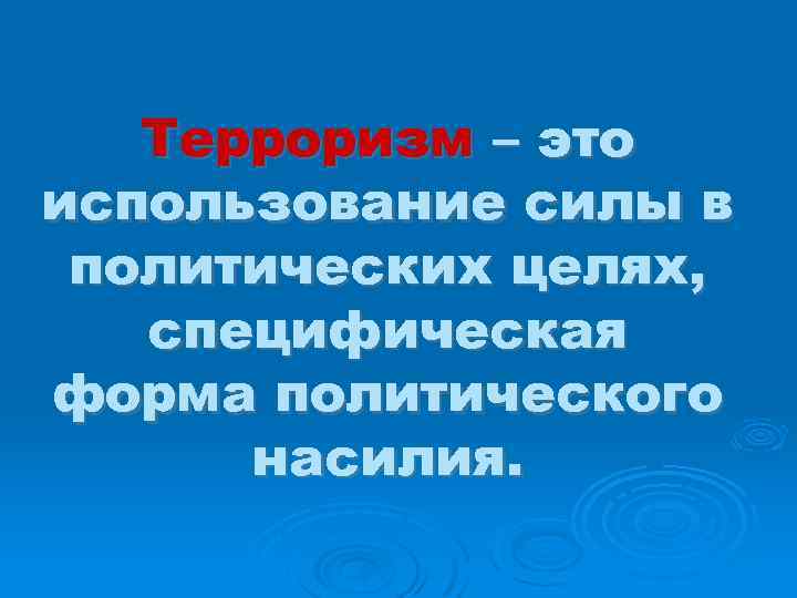 Терроризм – это использование силы в политических целях, специфическая форма политического насилия. 