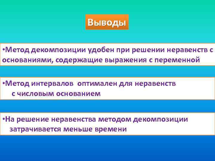 Выводы • Метод декомпозиции удобен при решении неравенств с основаниями, содержащие выражения с переменной