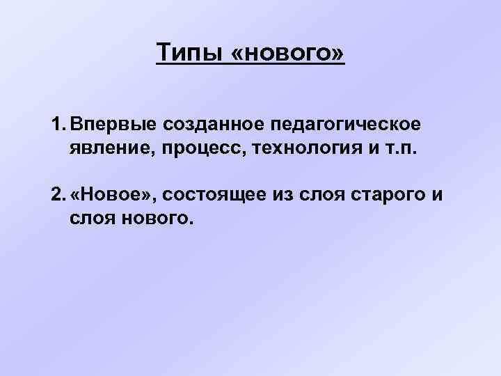 Типы «нового» 1. Впервые созданное педагогическое явление, процесс, технология и т. п. 2. «Новое»