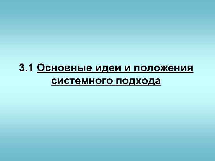 3. 1 Основные идеи и положения системного подхода 