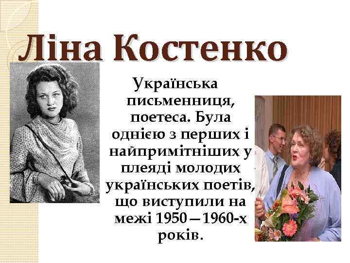 Ліна Костенко Українська письменниця, поетеса. Була однією з перших і найпримітніших у плеяді молодих