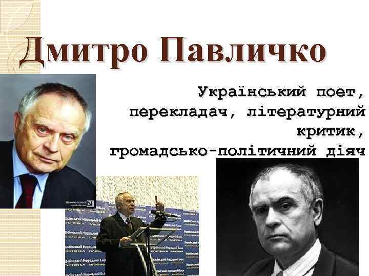 Дмитро Павличко Український поет, перекладач, літературний критик, громадсько-політичний діяч. 