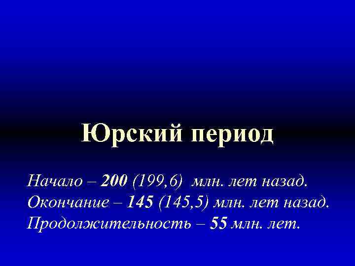 Юрский период Начало – 200 (199, 6) млн. лет назад. Окончание – 145 (145,