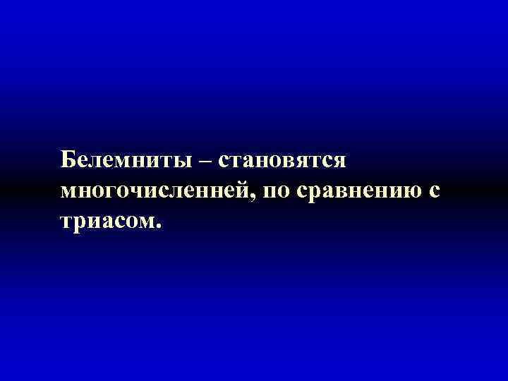 Белемниты – становятся многочисленней, по сравнению с триасом. 