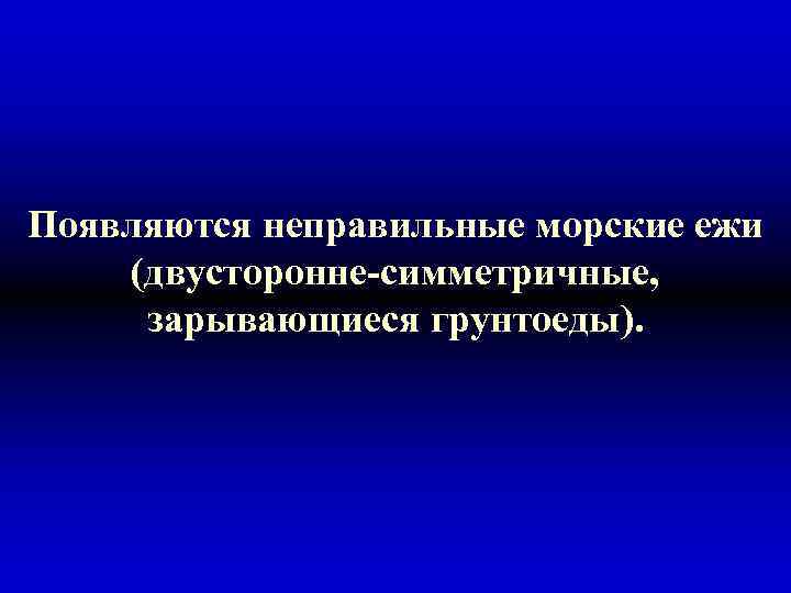 Появляются неправильные морские ежи (двусторонне-симметричные, зарывающиеся грунтоеды). 