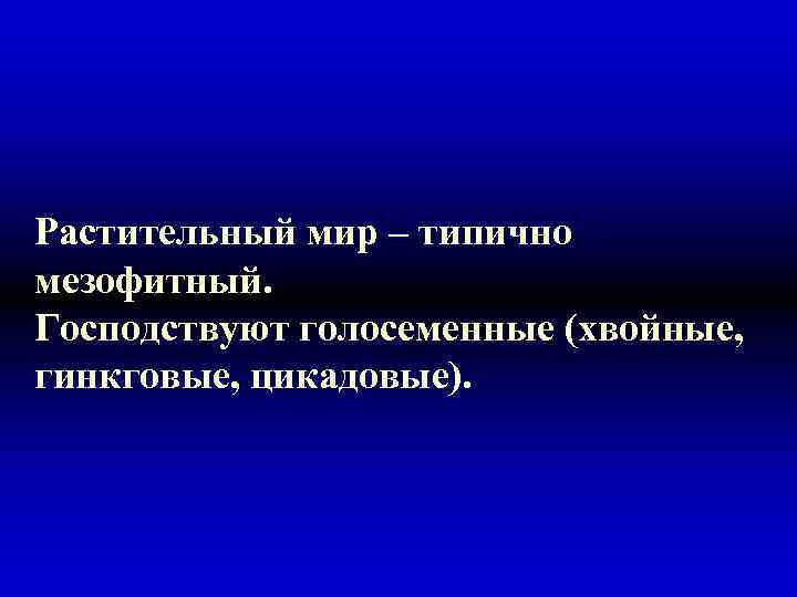 Растительный мир – типично мезофитный. Господствуют голосеменные (хвойные, гинкговые, цикадовые). 