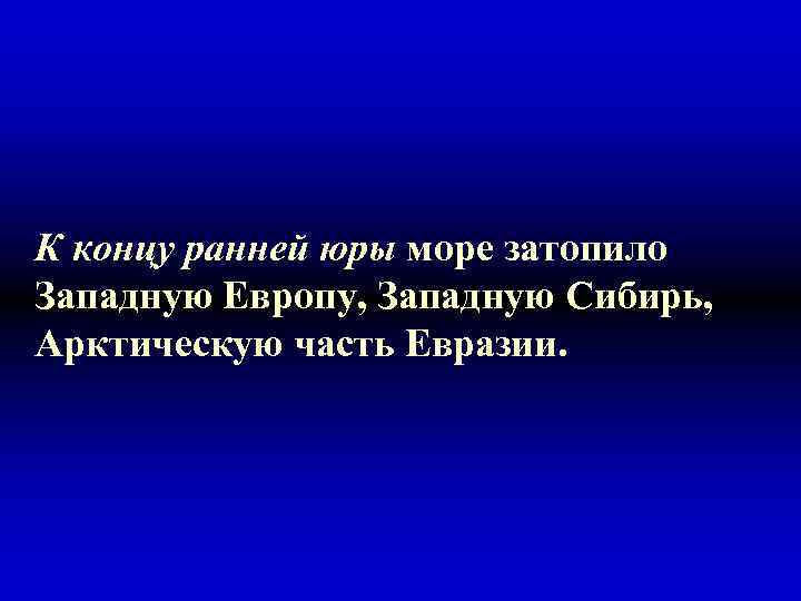 К концу ранней юры море затопило Западную Европу, Западную Сибирь, Арктическую часть Евразии. 