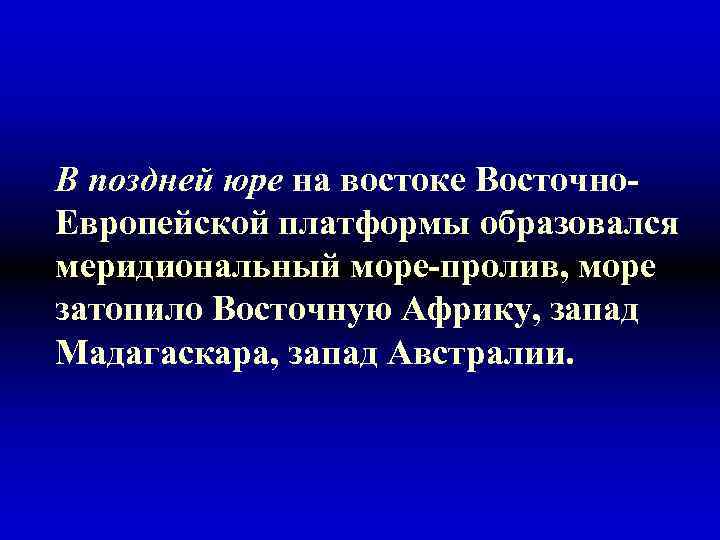 В поздней юре на востоке Восточно. Европейской платформы образовался меридиональный море-пролив, море затопило Восточную