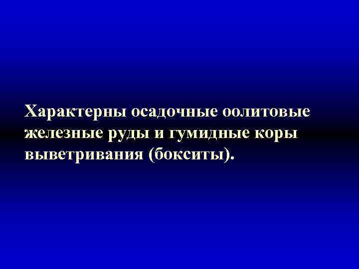 Характерны осадочные оолитовые железные руды и гумидные коры выветривания (бокситы). 