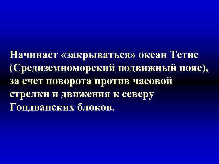 Начинает «закрываться» океан Тетис (Средиземноморский подвижный пояс), за счет поворота против часовой стрелки и