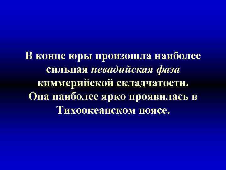 В конце юры произошла наиболее сильная невадийская фаза киммерийской складчатости. Она наиболее ярко проявилась