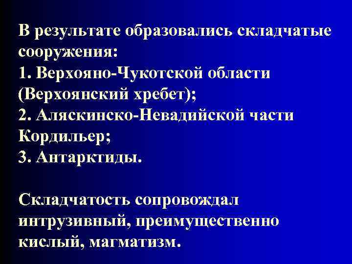 В результате образовались складчатые сооружения: 1. Верхояно-Чукотской области (Верхоянский хребет); 2. Аляскинско-Невадийской части Кордильер;