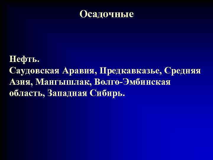 Осадочные Нефть. Саудовская Аравия, Предкавказье, Средняя Азия, Мангышлак, Волго-Эмбинская область, Западная Сибирь. 