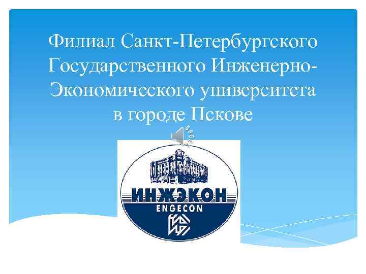 Филиал Санкт-Петербургского Государственного Инженерно. Экономического университета в городе Пскове 