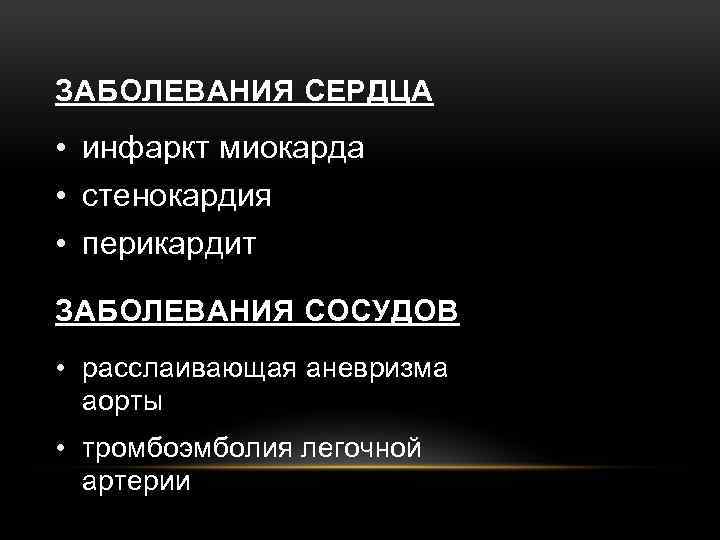 ЗАБОЛЕВАНИЯ СЕРДЦА • инфаркт миокарда • стенокардия • перикардит ЗАБОЛЕВАНИЯ СОСУДОВ • расслаивающая аневризма