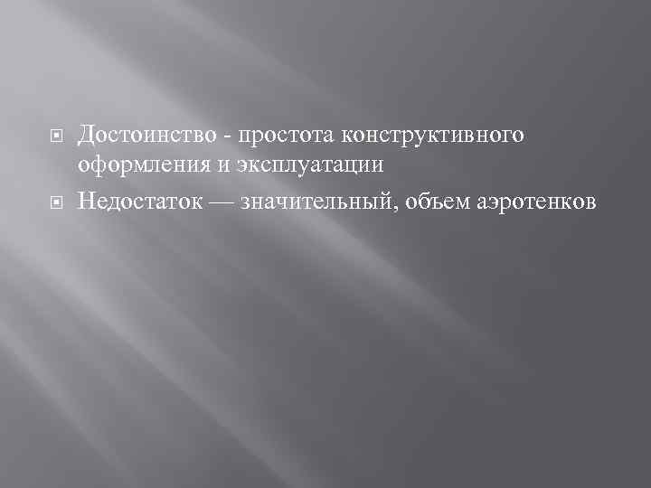  Достоинство - простота конструктивного оформления и эксплуатации Недостаток — значительный, объем аэротенков 