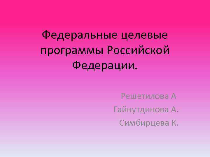 Федеральные целевые программы Российской Федерации. Решетилова А Гайнутдинова А. Симбирцева К. 