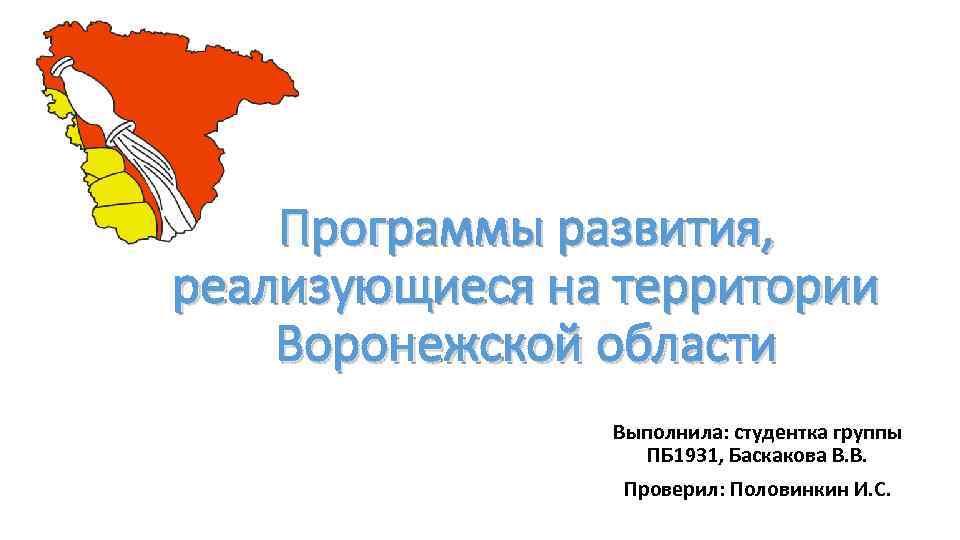 Программы развития, реализующиеся на территории Воронежской области Выполнила: студентка группы ПБ 1931, Баскакова В.