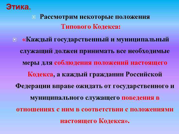 Этика. Рассмотрим некоторые положения Типового Кодекса: «Каждый государственный и муниципальный служащий должен принимать все