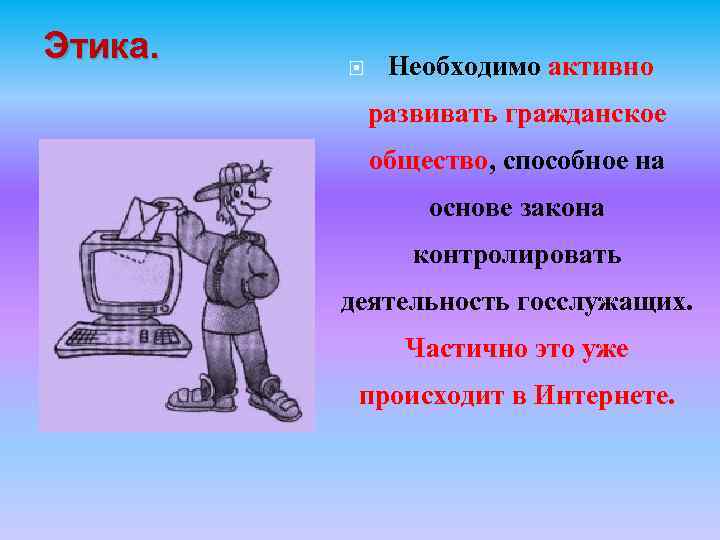 Этика. Необходимо активно развивать гражданское общество, способное на основе закона контролировать деятельность госслужащих. Частично