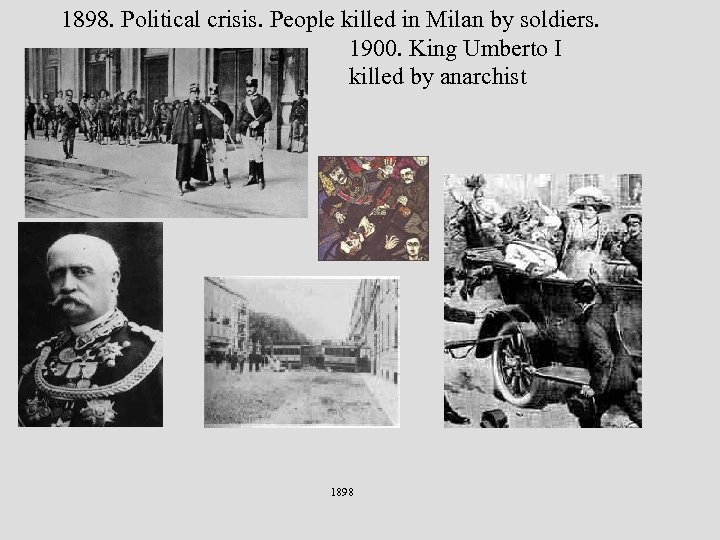 1898. Political crisis. People killed in Milan by soldiers. 1900. King Umberto I killed