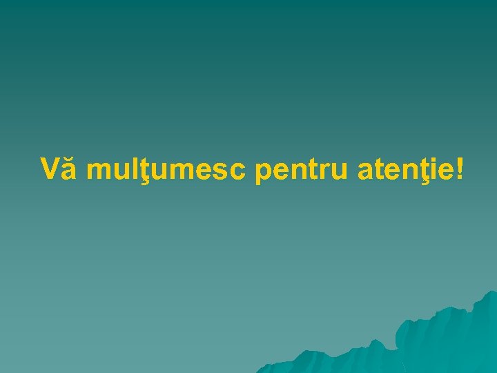 Vă mulţumesc pentru atenţie! 