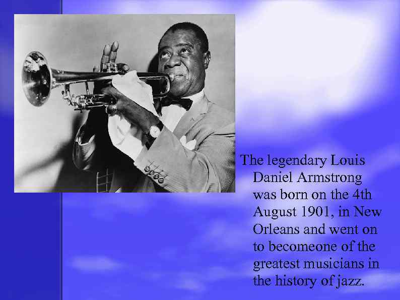 The legendary Louis Daniel Armstrong was born on the 4 th August 1901, in