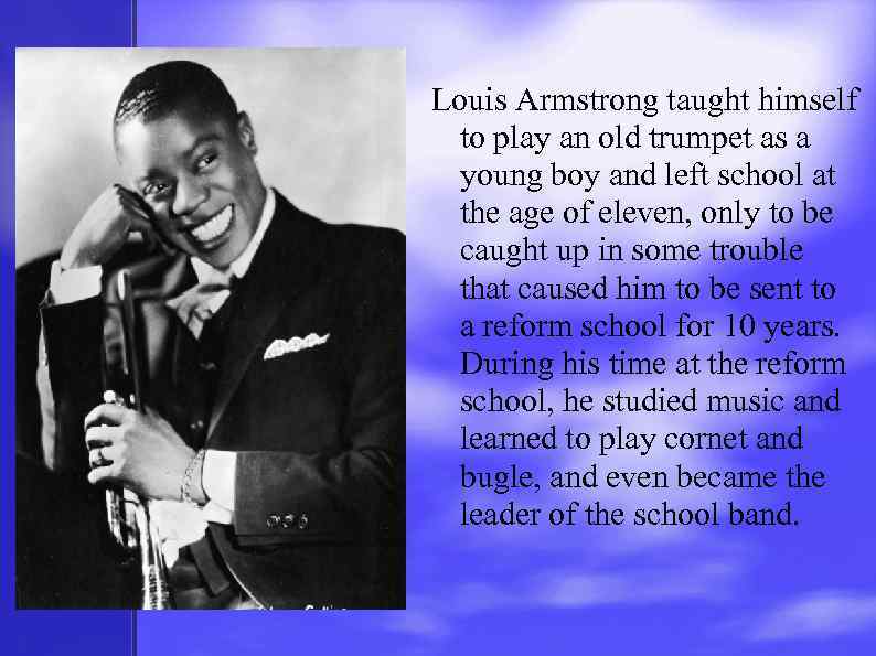 Louis Armstrong taught himself to play an old trumpet as a young boy and
