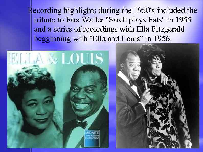 Recording highlights during the 1950's included the tribute to Fats Waller ''Satch plays Fats''