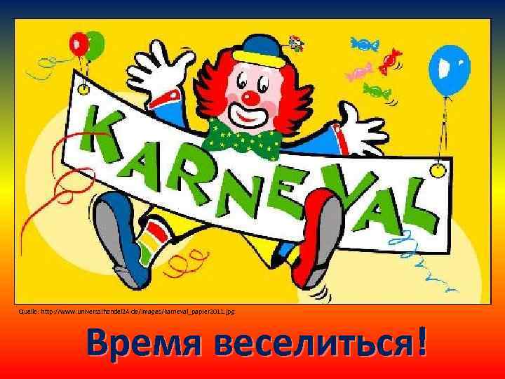 Quelle: http: //www. universalhandel 24. de/images/karneval_papier 2011. jpg Время веселиться! 