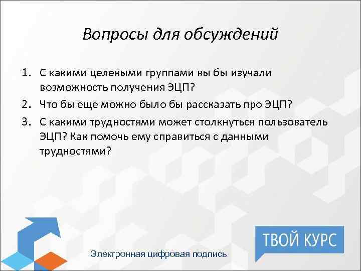 Вопросы для обсуждений 1. С какими целевыми группами вы бы изучали возможность получения ЭЦП?