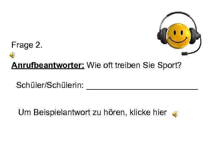 Frage 2. Anrufbeantworter: Wie oft treiben Sie Sport? Schüler/Schülerin: ____________ Um Beispielantwort zu hören,