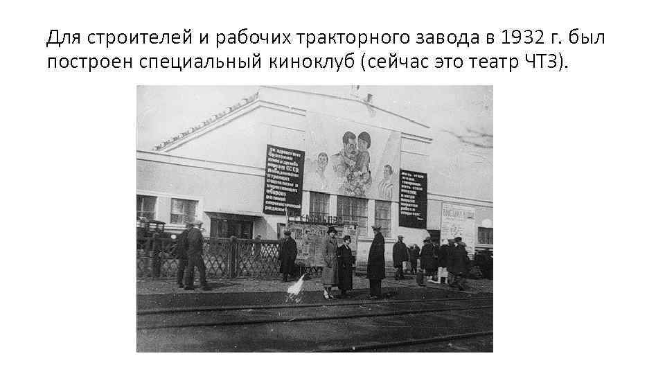 Для строителей и рабочих тракторного завода в 1932 г. был построен специальный киноклуб (сейчас