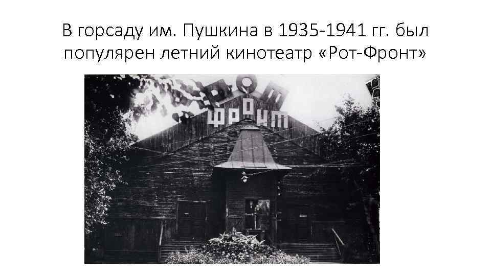 В горсаду им. Пушкина в 1935 -1941 гг. был популярен летний кинотеатр «Рот-Фронт» 