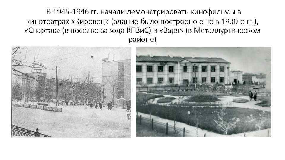 В 1945 -1946 гг. начали демонстрировать кинофильмы в кинотеатрах «Кировец» (здание было построено ещё