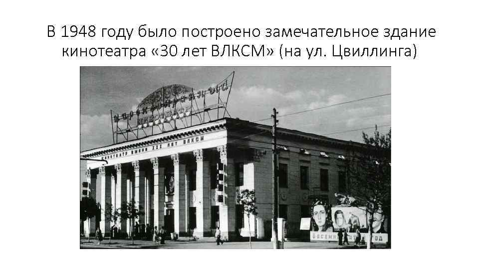 В 1948 году было построено замечательное здание кинотеатра « 30 лет ВЛКСМ» (на ул.