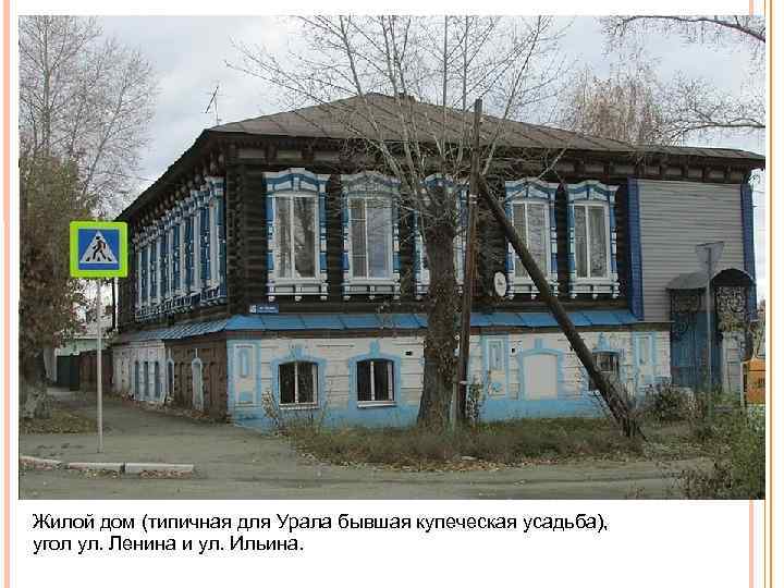 Жилой дом (типичная для Урала бывшая купеческая усадьба), угол ул. Ленина и ул. Ильина.