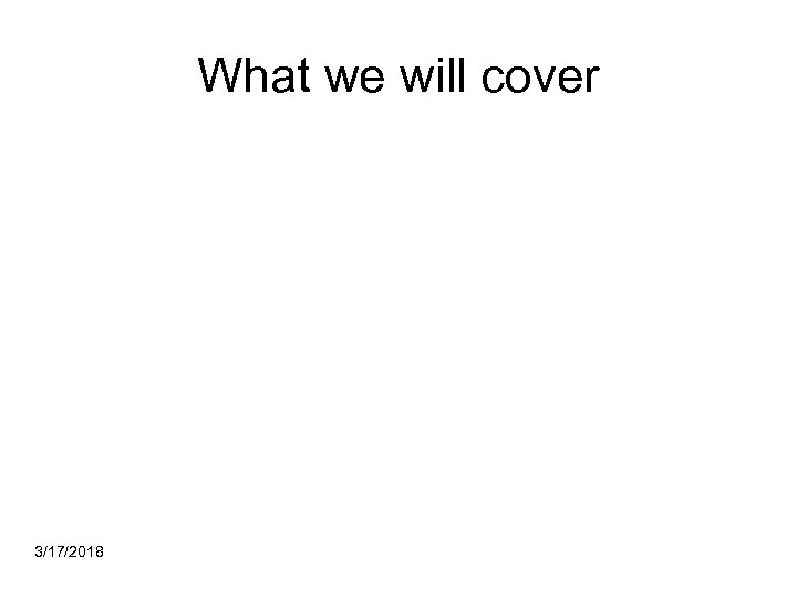 What we will cover 3/17/2018 