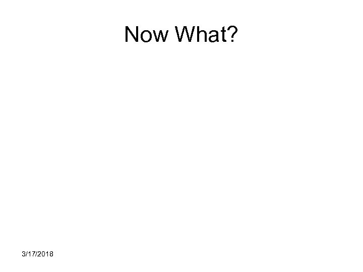 Now What? 3/17/2018 