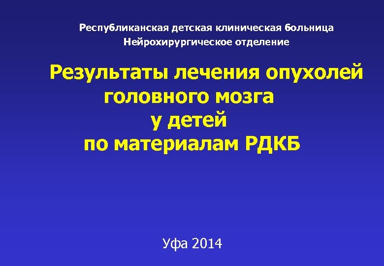 Республиканская детская клиническая больница Нейрохирургическое отделение Результаты лечения опухолей головного мозга у детей по