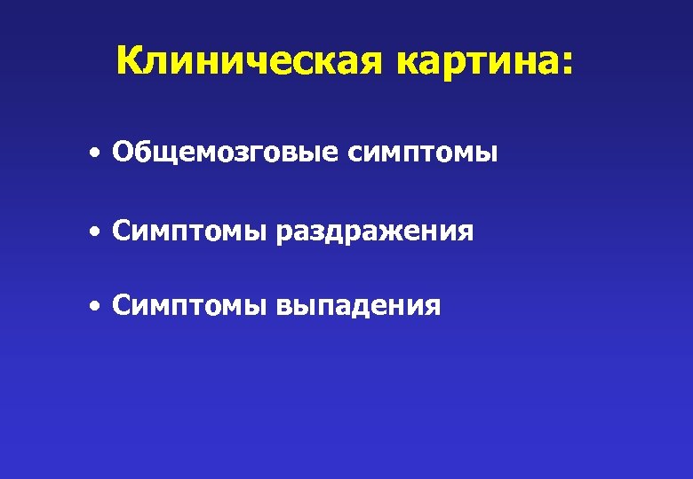 Клиническая картина: • Общемозговые симптомы • Симптомы раздражения • Симптомы выпадения 