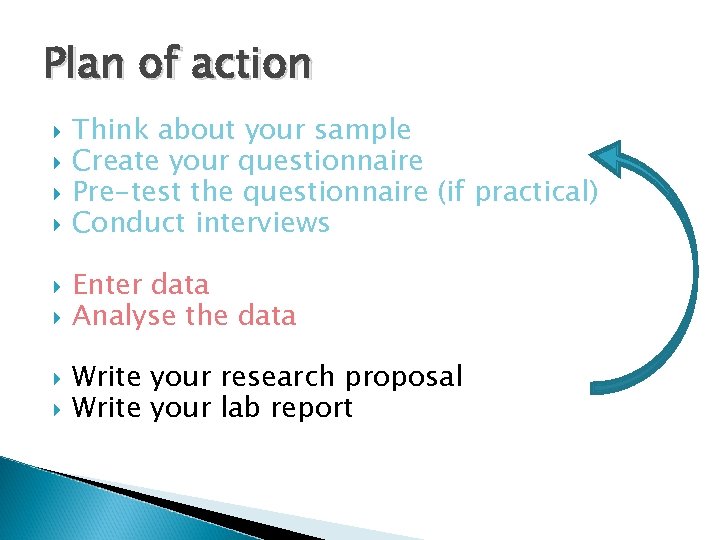 Plan of action Think about your sample Create your questionnaire Pre-test the questionnaire (if