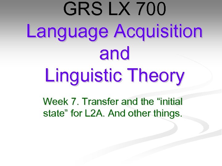 GRS LX 700 Language Acquisition and Linguistic Theory Week 7. Transfer and the “initial