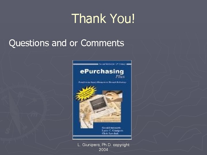 Thank You! Questions and or Comments L. Giunipero, Ph. D. copyright 2004 