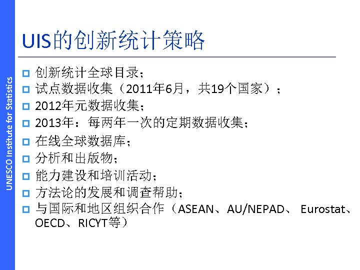 UNESCO Institute for Statistics UIS的创新统计策略 p p p p p 创新统计全球目录； 试点数据收集（2011年 6月，共 19个国家）；