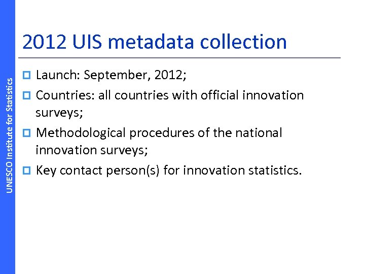 UNESCO Institute for Statistics 2012 UIS metadata collection Launch: September, 2012; p Countries: all