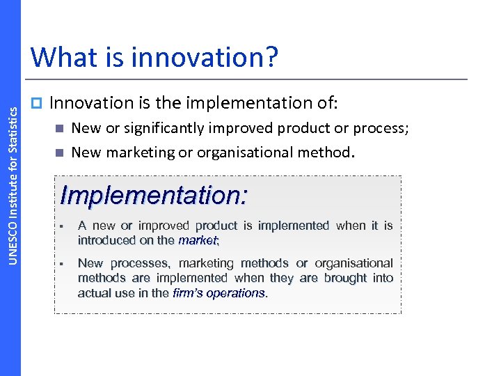UNESCO Institute for Statistics What is innovation? p Innovation is the implementation of: n