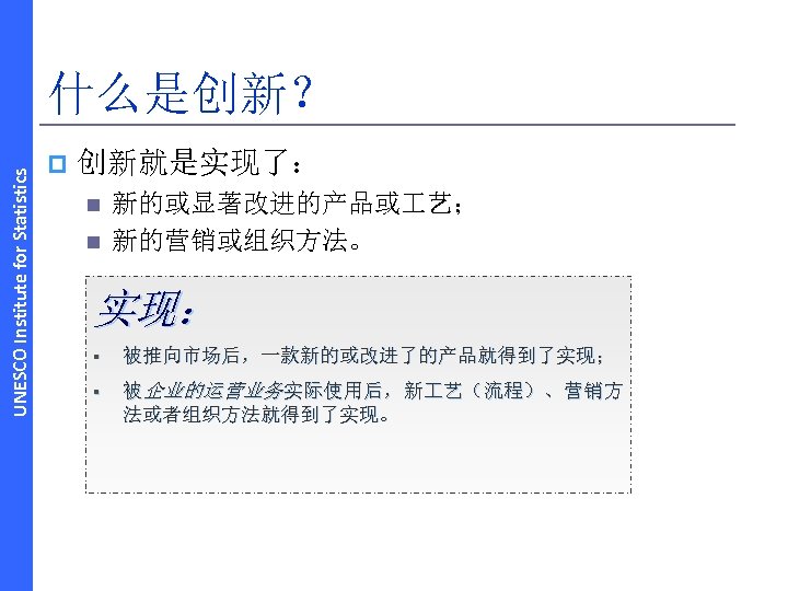 UNESCO Institute for Statistics 什么是创新？ p 创新就是实现了： n n 新的或显著改进的产品或 艺； 新的营销或组织方法。 实现： §