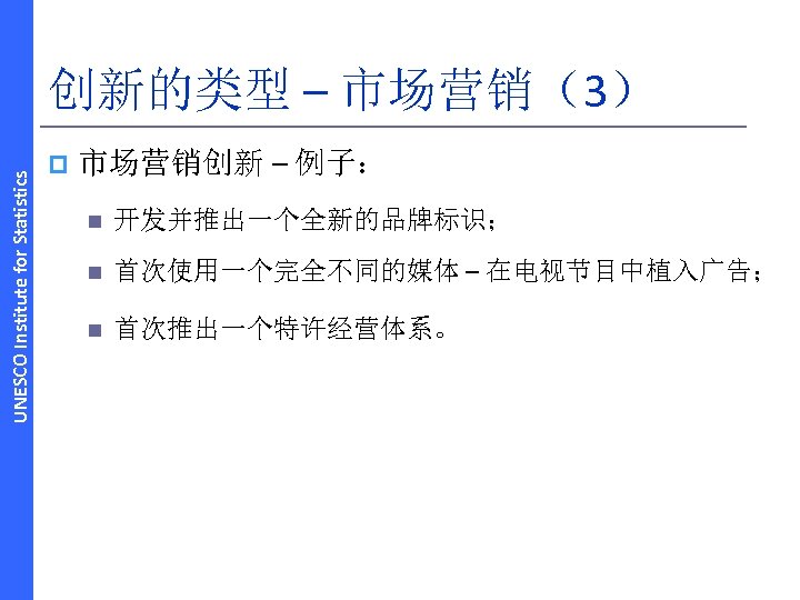 UNESCO Institute for Statistics 创新的类型 – 市场营销（3） p 市场营销创新 – 例子： n 开发并推出一个全新的品牌标识； n