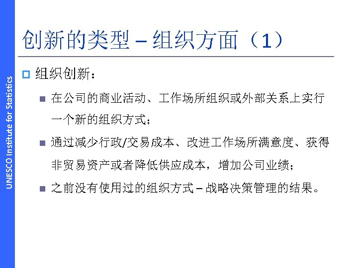 UNESCO Institute for Statistics 创新的类型 – 组织方面（1） p 组织创新： n 在公司的商业活动、 作场所组织或外部关系上实行 一个新的组织方式； n